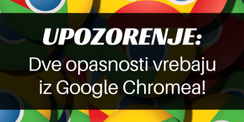 Upozorenje: dve opasnosti vrebaju iz Google Chromea
