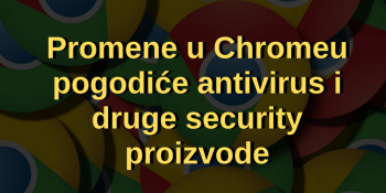 Najavljene promene u Google Chromeu pogodiće antivirus i druge security proizvode